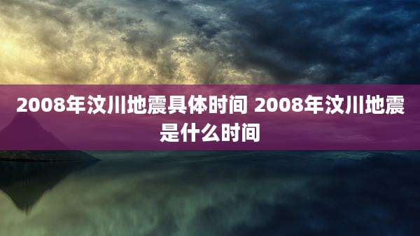 2008年汶川地震具体时间 2008年汶川地震是什么时间