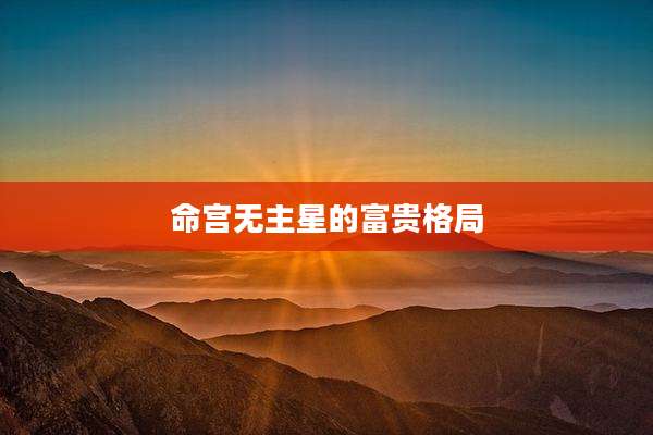 命宫无主星的富贵格局