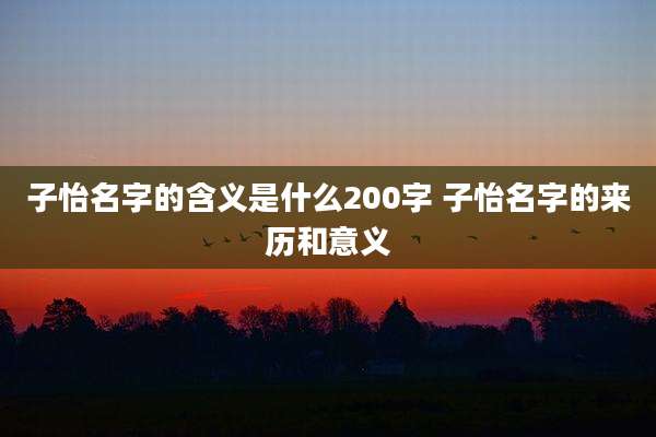 子怡名字的含义是什么200字 子怡名字的来历和意义