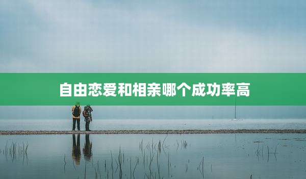 自由恋爱和相亲哪个成功率高