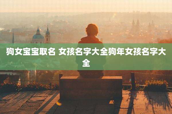 狗女宝宝取名 女孩名字大全狗年女孩名字大全