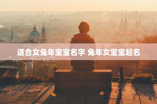 适合女兔年宝宝名字 兔年女宝宝起名