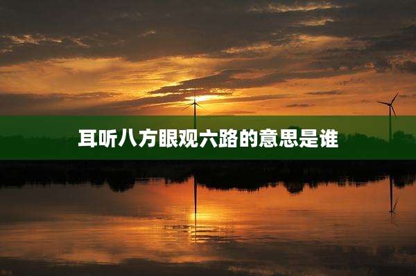 耳听八方眼观六路的意思是谁