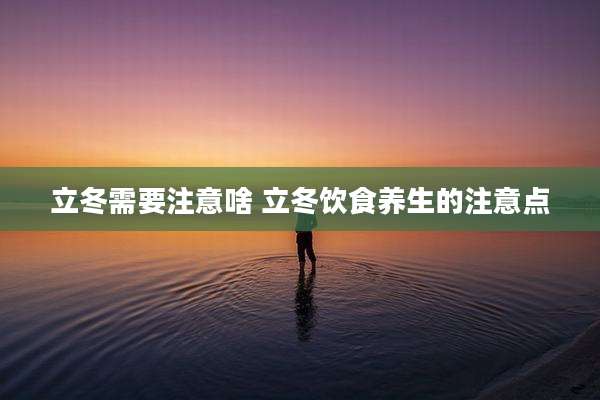立冬需要注意啥 立冬饮食养生的注意点