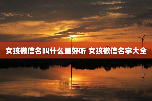 女孩微信名叫什么最好听 女孩微信名字大全