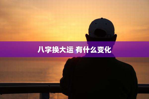 八字换大运 有什么变化