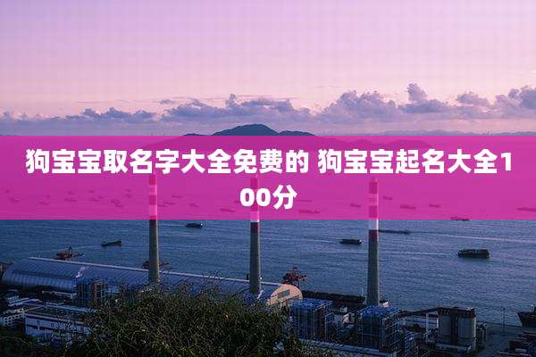 狗宝宝取名字大全免费的 狗宝宝起名大全100分