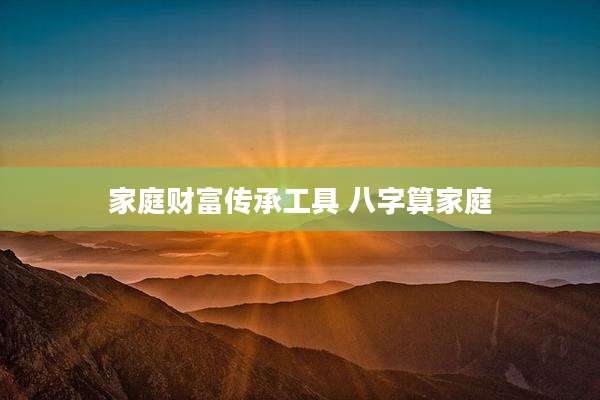 家庭财富传承工具 八字算家庭