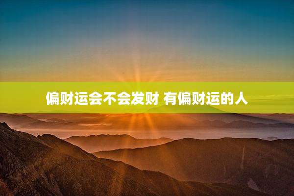 偏财运会不会发财 有偏财运的人