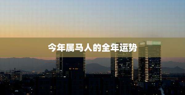 今年属马人的全年运势