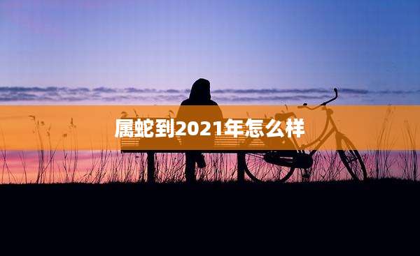属蛇到2021年怎么样