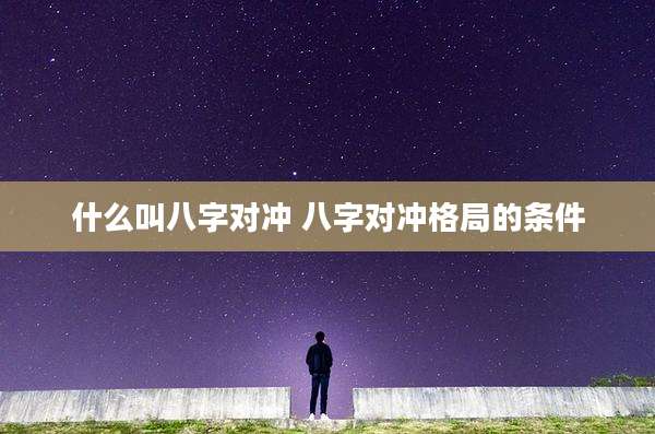 什么叫八字对冲 八字对冲格局的条件