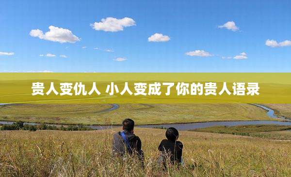 贵人变仇人 小人变成了你的贵人语录