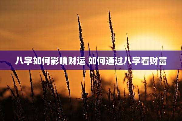 八字如何影响财运 如何通过八字看财富