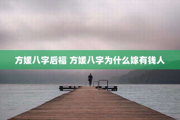 方媛八字后福 方媛八字为什么嫁有钱人