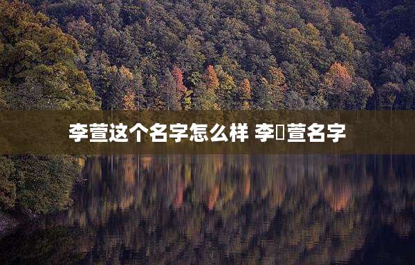 李萱这个名字怎么样 李渃萱名字