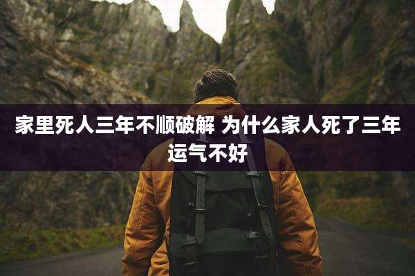 家里死人三年不顺破解 为什么家人死了三年运气不好