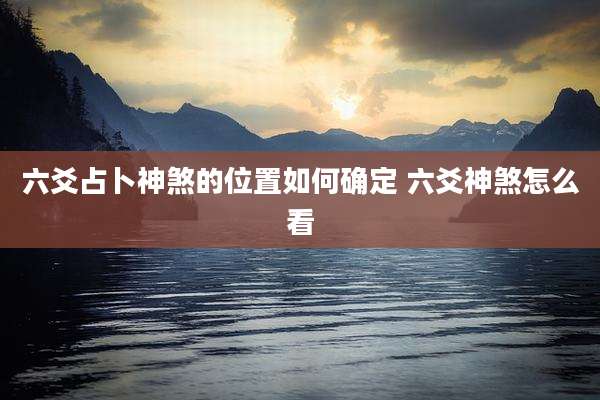 六爻占卜神煞的位置如何确定 六爻神煞怎么看