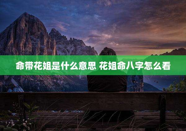 命带花姐是什么意思 花姐命八字怎么看