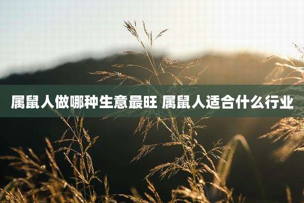 属鼠人做哪种生意最旺 属鼠人适合什么行业