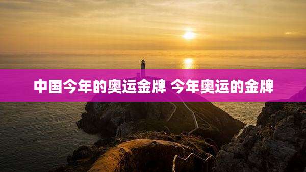 中国今年的奥运金牌 今年奥运的金牌