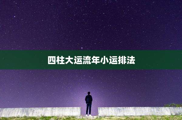 四柱大运流年小运排法