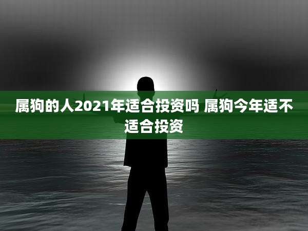 属狗的人2021年适合投资吗 属狗今年适不适合投资