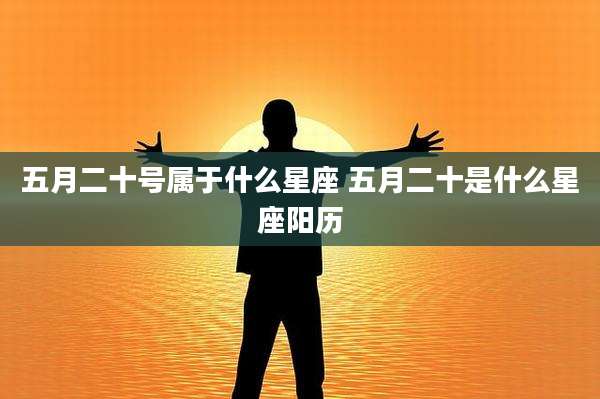 五月二十号属于什么星座 五月二十是什么星座阳历