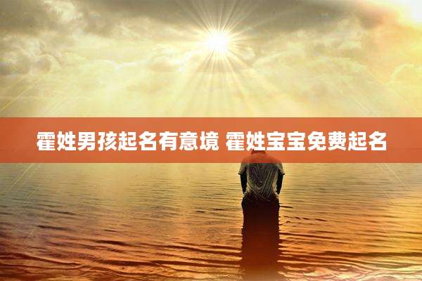霍姓男孩起名有意境 霍姓宝宝免费起名