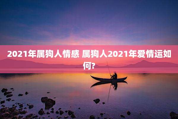 2021年属狗人情感 属狗人2021年爱情运如何?