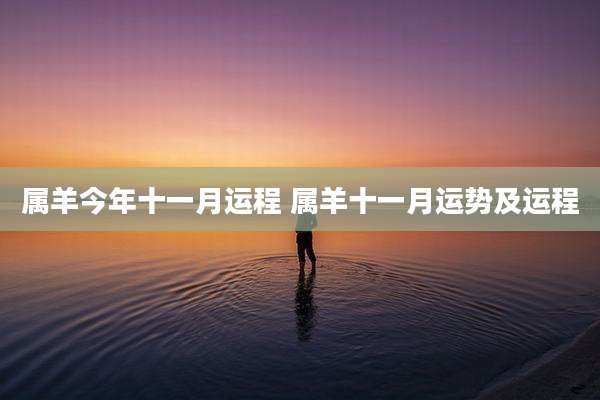 属羊今年十一月运程 属羊十一月运势及运程