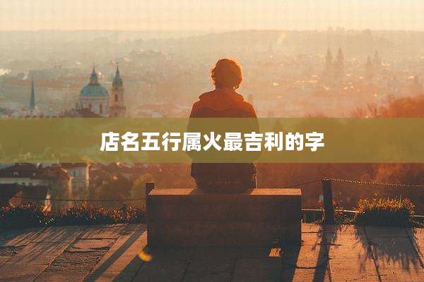 店名五行属火最吉利的字