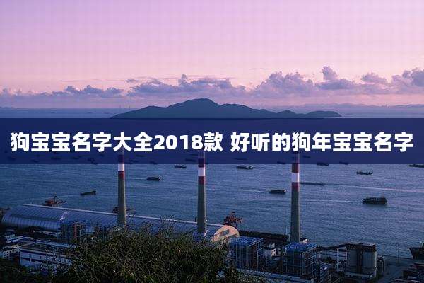 狗宝宝名字大全2018款 好听的狗年宝宝名字