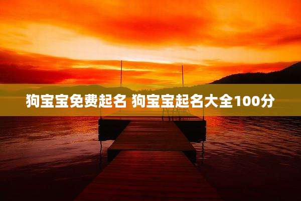 狗宝宝免费起名 狗宝宝起名大全100分