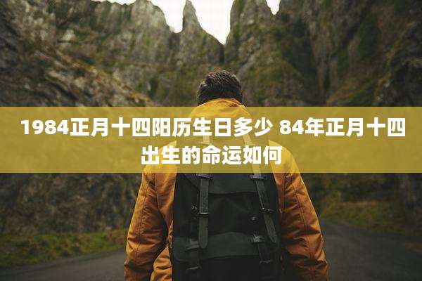 1984正月十四阳历生日多少 84年正月十四出生的命运如何
