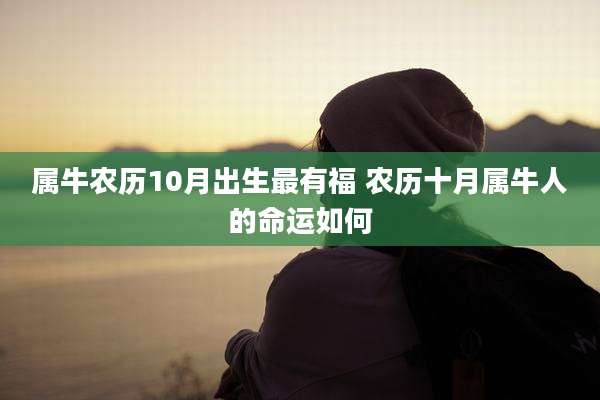 属牛农历10月出生最有福 农历十月属牛人的命运如何