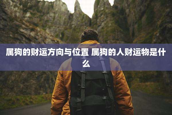 属狗的财运方向与位置 属狗的人财运物是什么