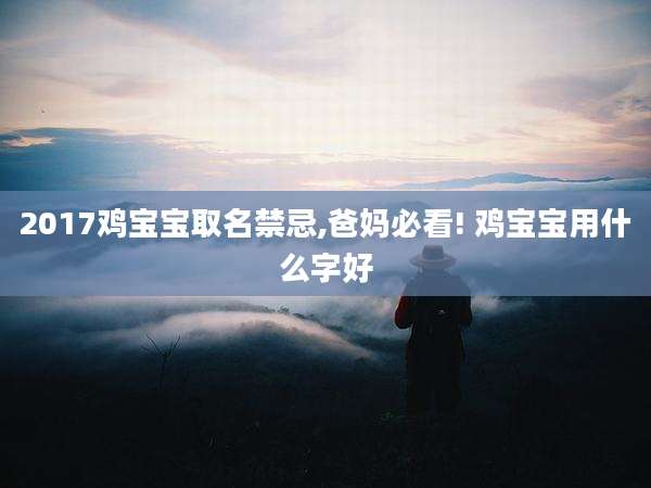 2017鸡宝宝取名禁忌,爸妈必看! 鸡宝宝用什么字好