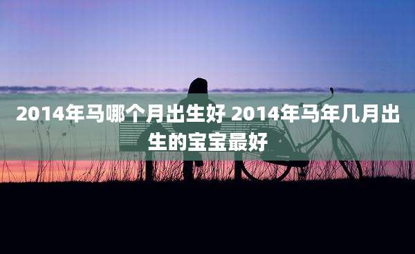 2014年马哪个月出生好 2014年马年几月出生的宝宝最好