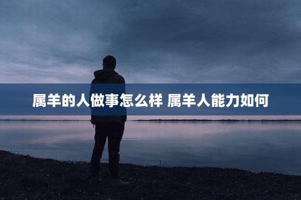 属羊的人做事怎么样 属羊人能力如何