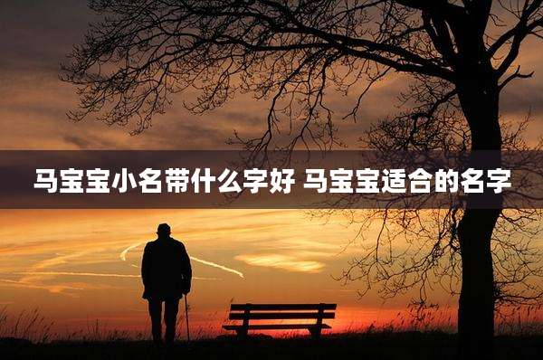 马宝宝小名带什么字好 马宝宝适合的名字