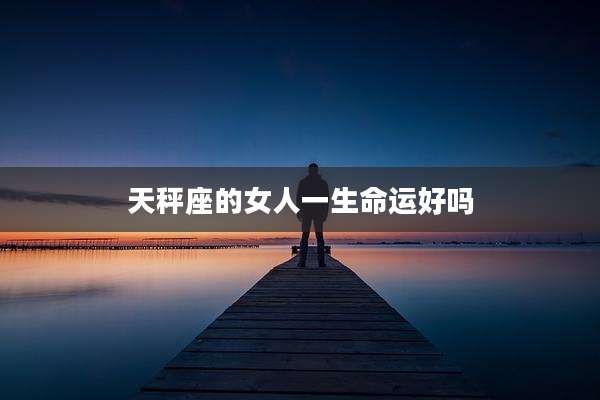 天秤座的女人一生命运好吗