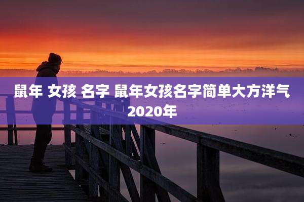 鼠年 女孩 名字 鼠年女孩名字简单大方洋气2020年