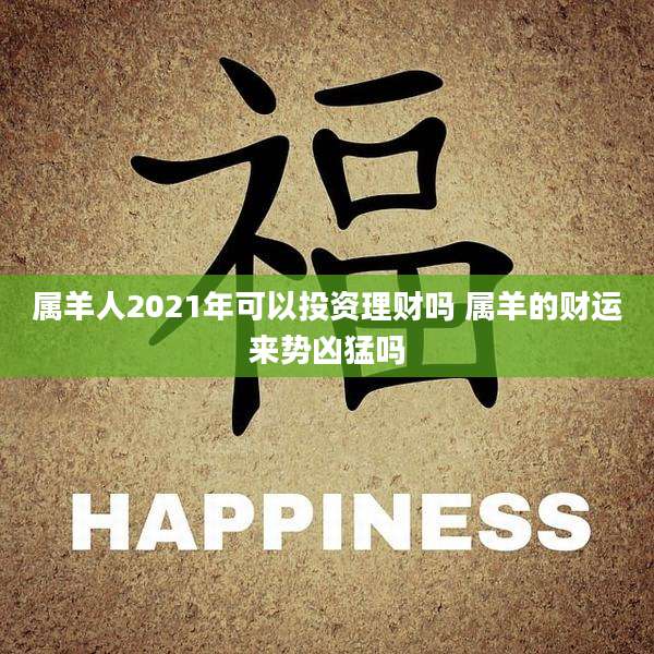 属羊人2021年可以投资理财吗 属羊的财运来势凶猛吗