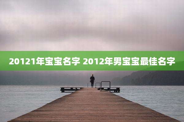 20121年宝宝名字 2012年男宝宝最佳名字
