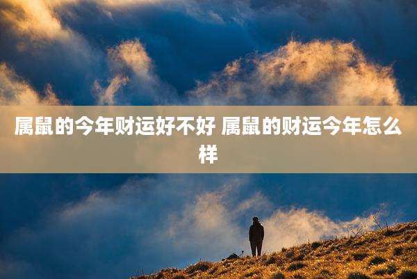 属鼠的今年财运好不好 属鼠的财运今年怎么样