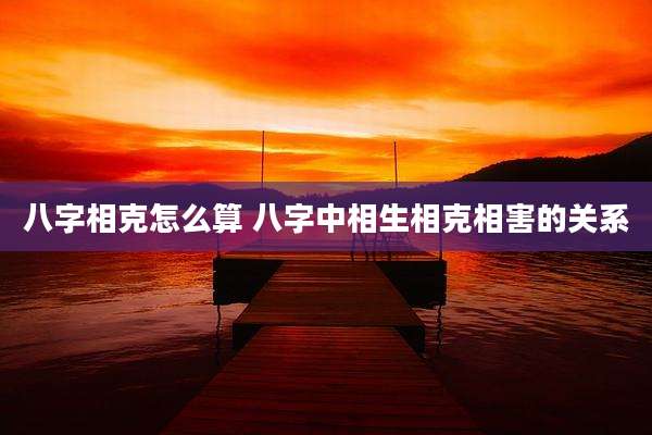 八字相克怎么算 八字中相生相克相害的关系