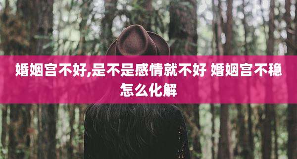 婚姻宫不好,是不是感情就不好 婚姻宫不稳怎么化解