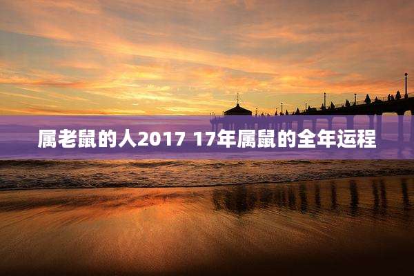 属老鼠的人2017 17年属鼠的全年运程