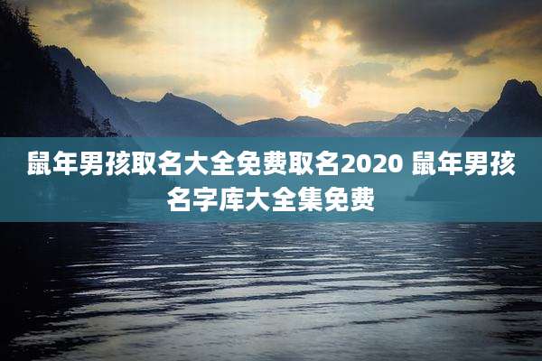 鼠年男孩取名大全免费取名2020 鼠年男孩名字库大全集免费